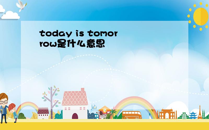 today is tomorrow是什么意思