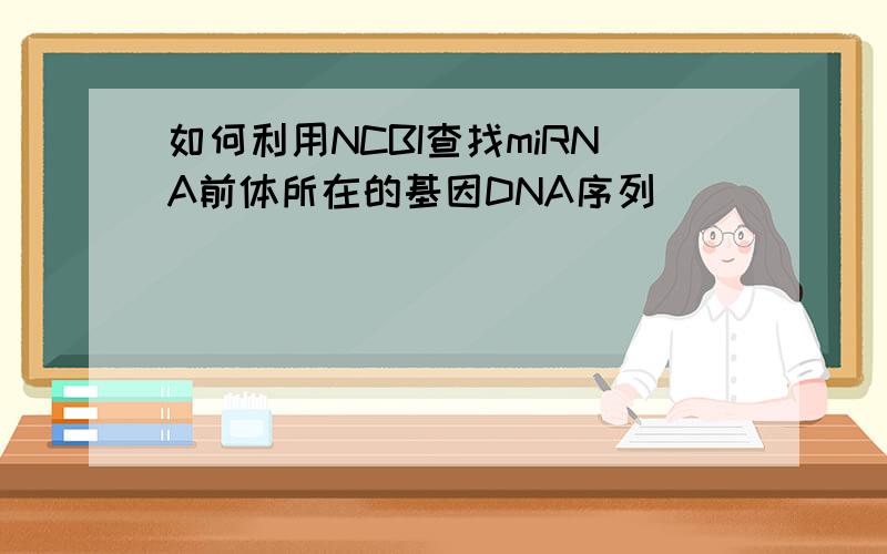 如何利用NCBI查找miRNA前体所在的基因DNA序列