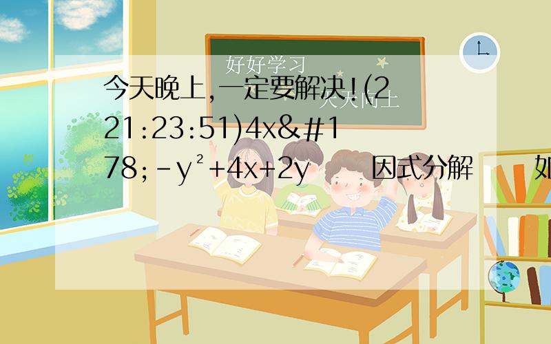 今天晚上,一定要解决!(2 21:23:51)4x²-y²+4x+2y   因式分解   如果关于X,Y的二元一次方程组  X+2Y=2K    的解x y  都为非负数,求K的范围     &#