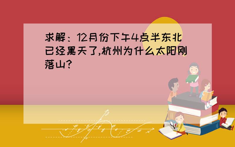求解：12月份下午4点半东北已经黑天了,杭州为什么太阳刚落山?