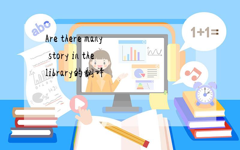 Are there many story in the library的翻译