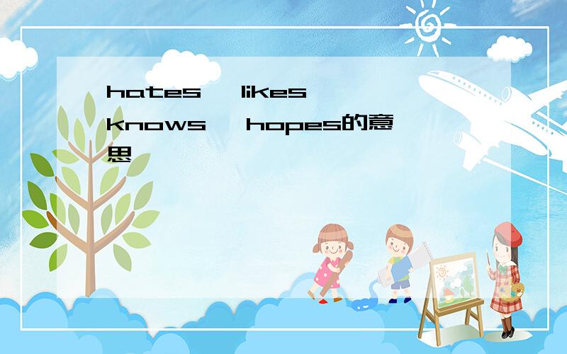 hates ,likes ,knows ,hopes的意思