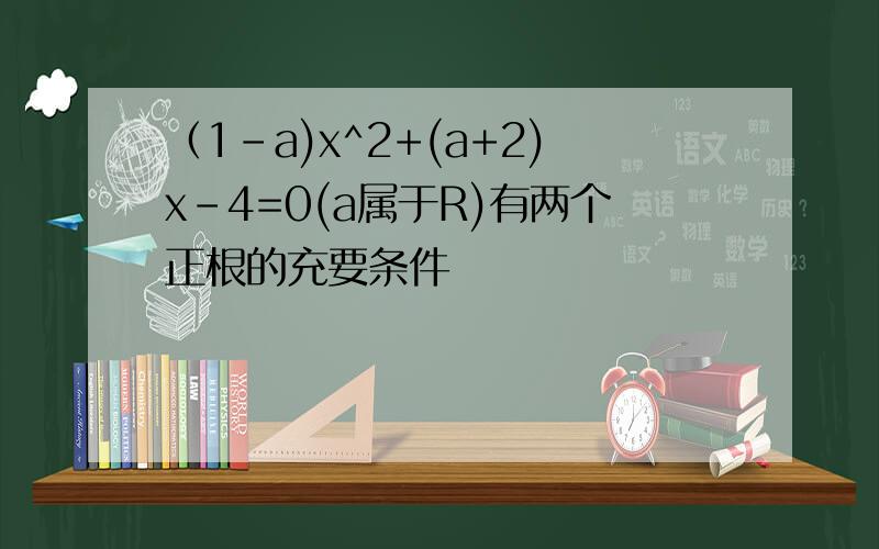 （1-a)x^2+(a+2)x-4=0(a属于R)有两个正根的充要条件