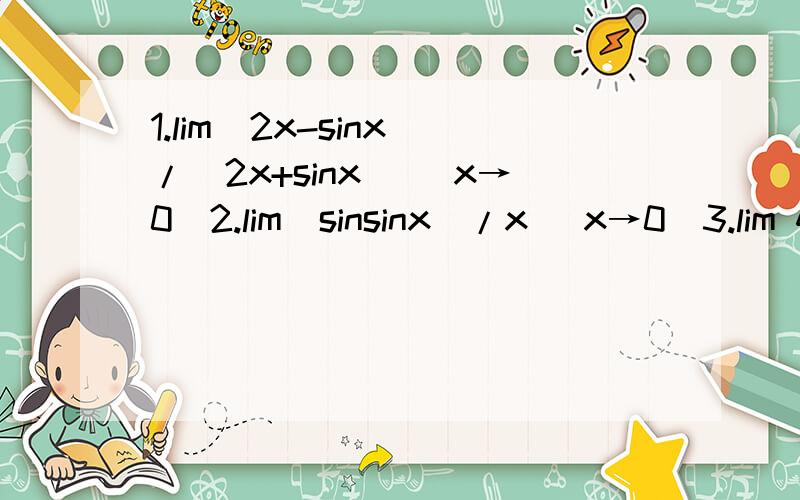 1.lim(2x-sinx)/(2x+sinx) (x→0)2.lim(sinsinx)/x (x→0)3.lim 4/y (y→∞)