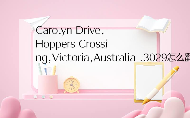 Carolyn Drive,Hoppers Crossing,Victoria,Australia .3029怎么翻译呢,澳大利亚的地址