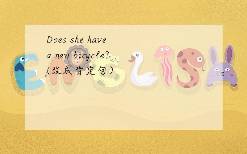 Does she have a new bicycle?(改成肯定句）