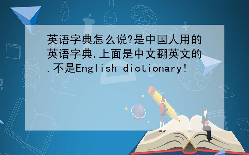 英语字典怎么说?是中国人用的英语字典,上面是中文翻英文的,不是English dictionary!