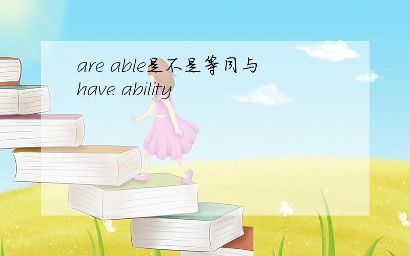 are able是不是等同与have ability