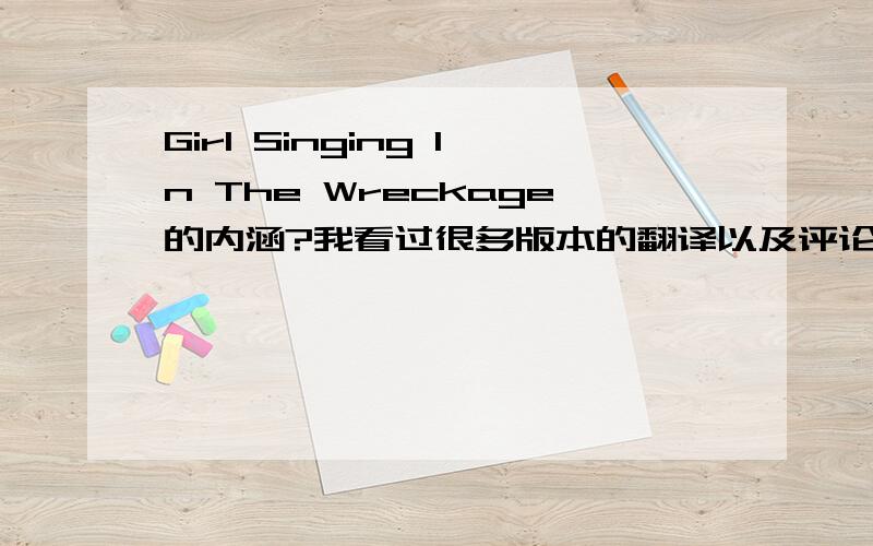 Girl Singing In The Wreckage的内涵?我看过很多版本的翻译以及评论,所以请不要再转贴了谈谈自己的看法,究竟这首歌讲的是什么,想要说明的是什么?