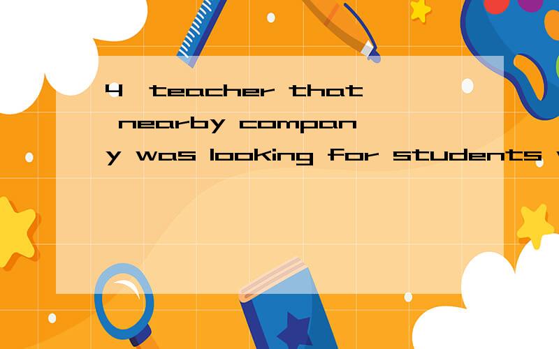 4,teacher that nearby company was looking for students with 5,good-