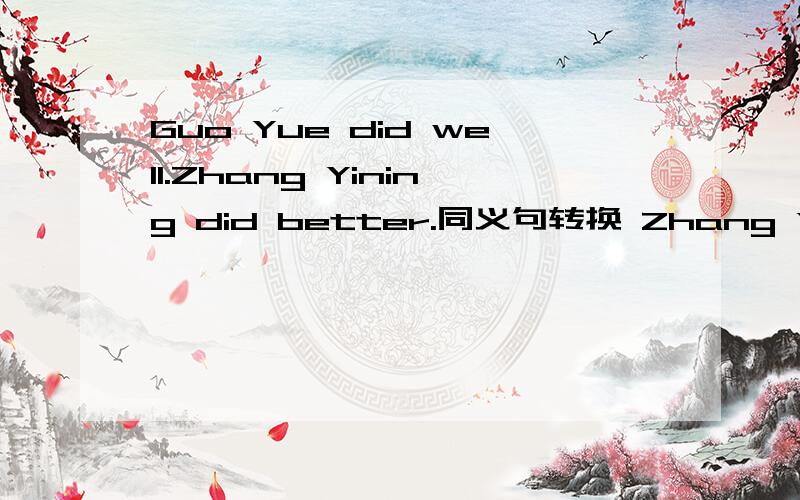 Guo Yue did well.Zhang Yining did better.同义句转换 Zhang Yining did _____than Guo Yue .