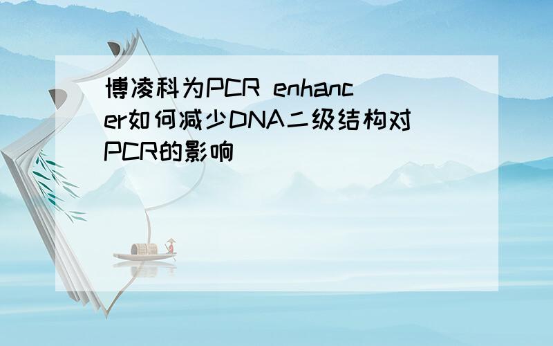 博凌科为PCR enhancer如何减少DNA二级结构对PCR的影响