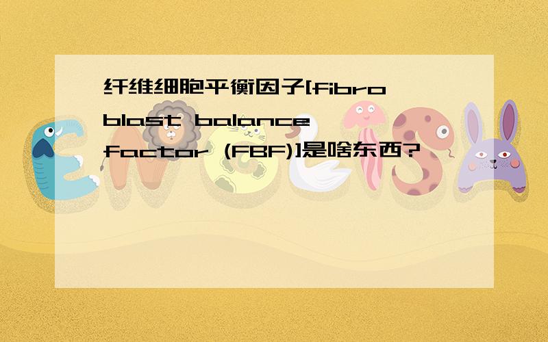 纤维细胞平衡因子[fibroblast balance factor (FBF)]是啥东西?