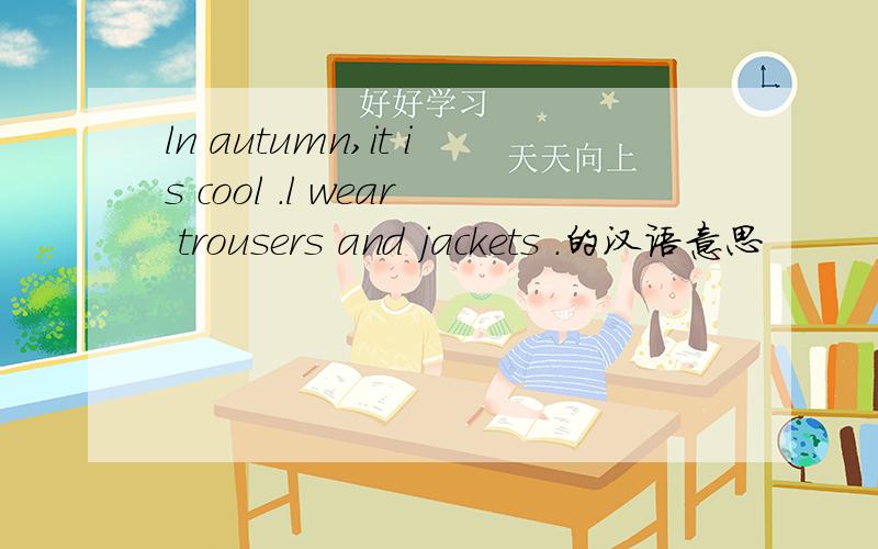 ln autumn,it is cool .l wear trousers and jackets .的汉语意思