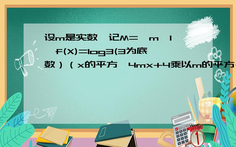 设m是实数,记M={m>1},f(X)=log3(3为底数）（x的平方—4mx+4乘以m的平方＋ m+1/m-1).1)证明：当m属于M时设m是实数,记M={m>1},f(X)=log3(3为底数）（x的平方—4mx+4乘以m的平方＋ m+1/m-1).1)证明：当m属于M时,f(X