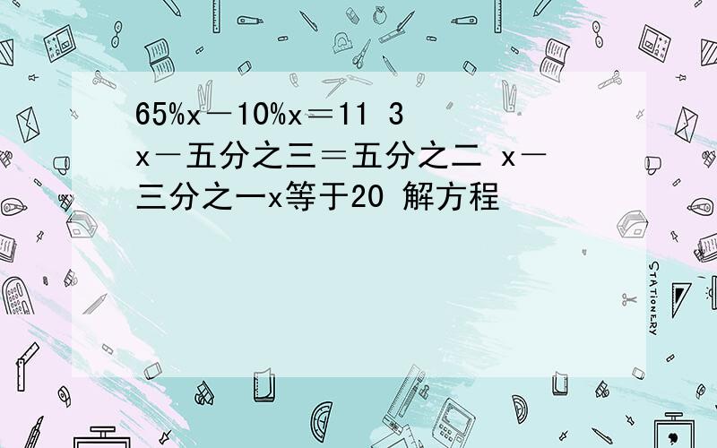 65%x－10%x＝11 3x－五分之三＝五分之二 x－三分之一x等于20 解方程