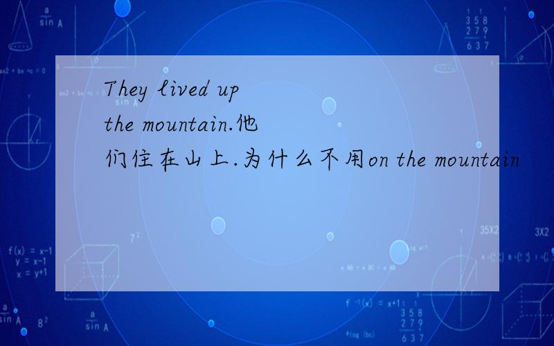 They lived up the mountain.他们住在山上.为什么不用on the mountain
