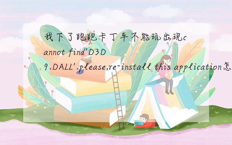 我下了跑跑卡丁车不能玩出现cannot find'D3D9.DALL'.please,re-install this application怎么回事