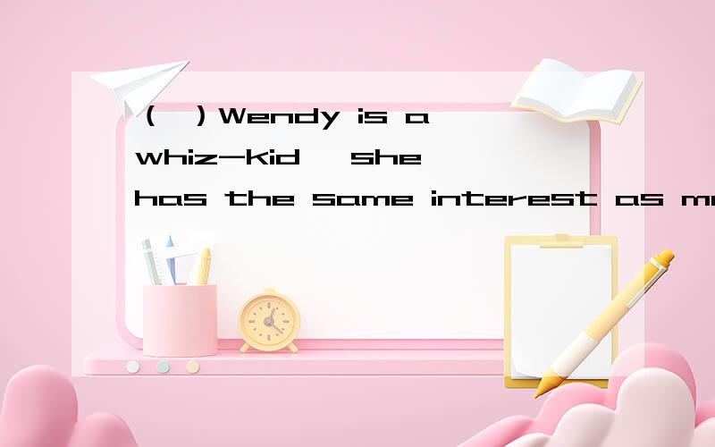 （ ）Wendy is a whiz-kid ,she has the same interest as most other studentsA.Because B.When C.Although D.As