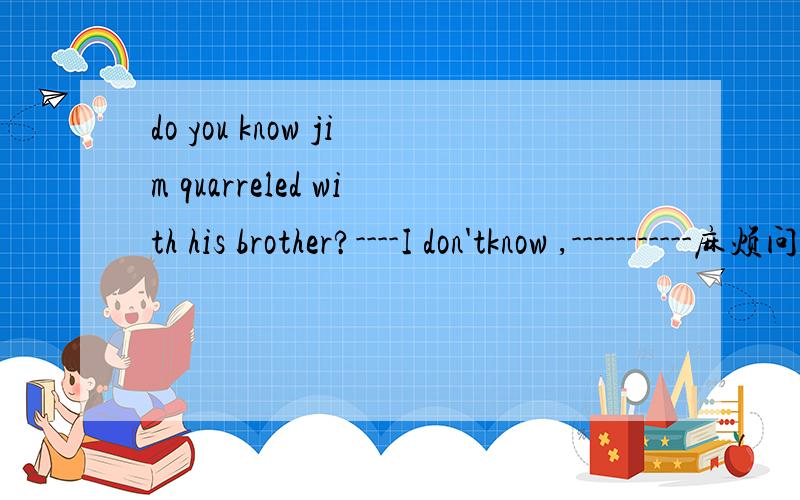 do you know jim quarreled with his brother?----I don'tknow ,-----------麻烦问下如果后面用neither 接该怎么接