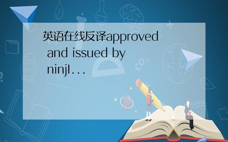 英语在线反译approved and issued by ninjI...