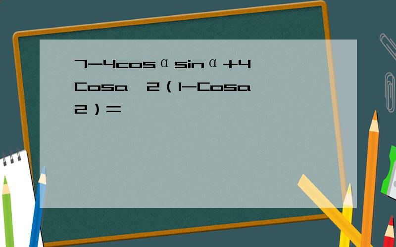 7-4cosαsinα+4 Cosa^2（1-Cosa^2）=