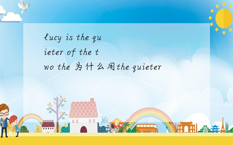 lucy is the quieter of the two the 为什么用the quieter