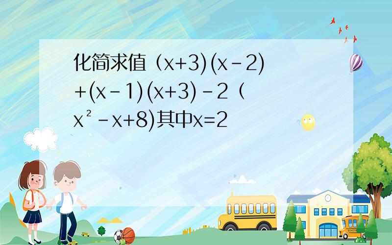 化简求值（x+3)(x-2)+(x-1)(x+3)-2（x²-x+8)其中x=2
