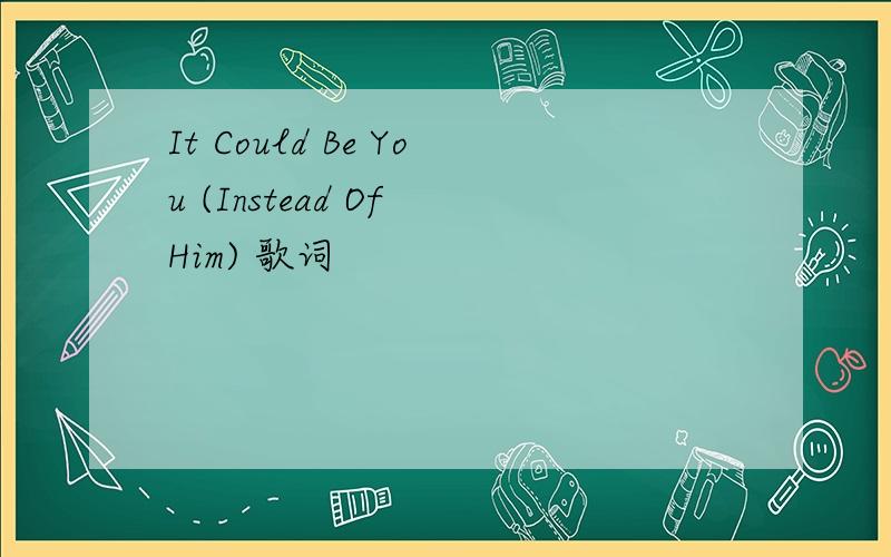It Could Be You (Instead Of Him) 歌词