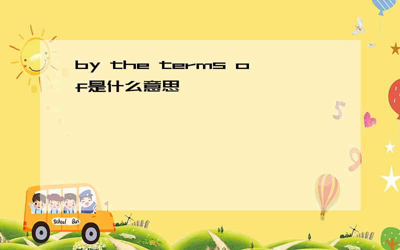 by the terms of是什么意思