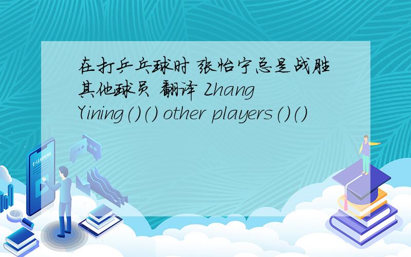 在打乒乓球时 张怡宁总是战胜其他球员 翻译 Zhang Yining()() other players()()