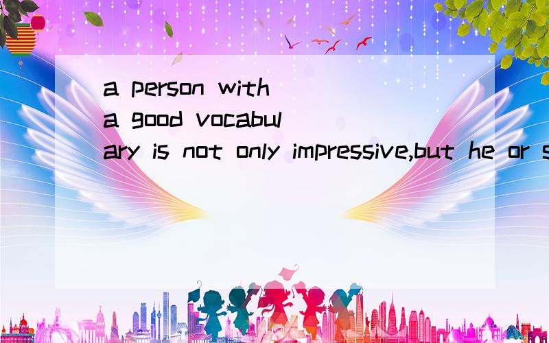 a person with a good vocabulary is not only impressive,but he or she is better able to communicate and understand complex thoughts as well.求翻译