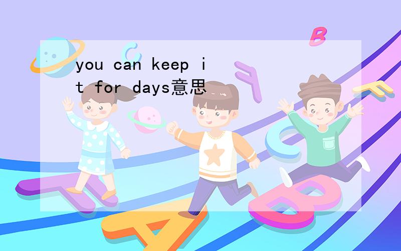 you can keep it for days意思