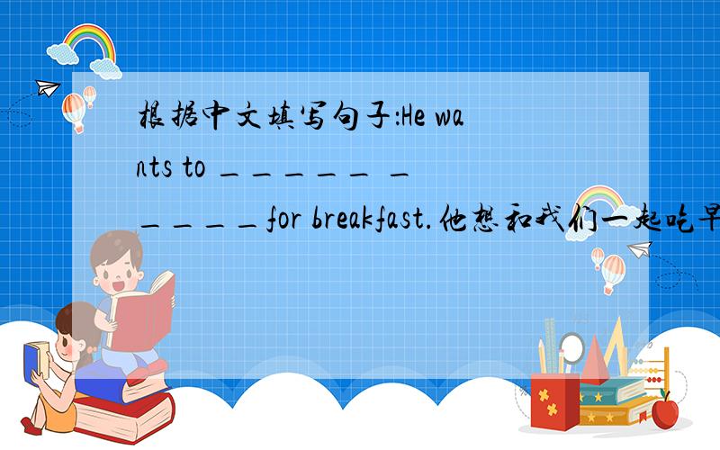 根据中文填写句子：He wants to _____ _____for breakfast.他想和我们一起吃早饭和用法