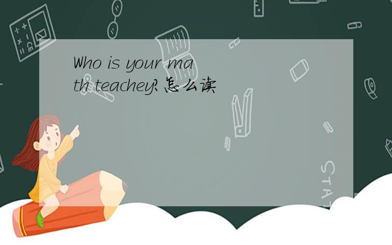 Who is your math teachey?怎么读
