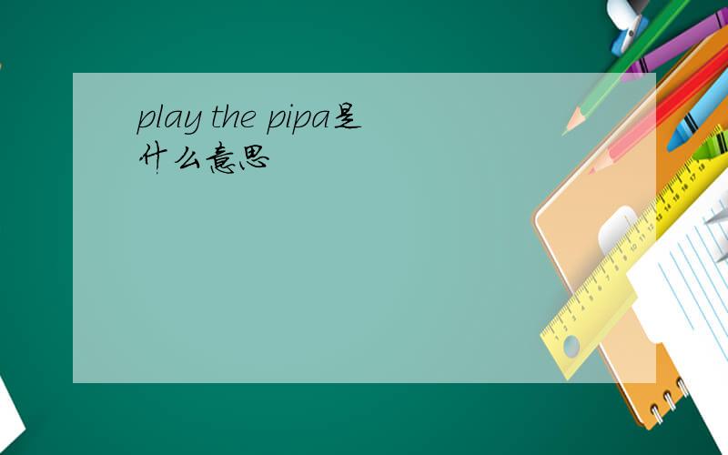 play the pipa是什么意思