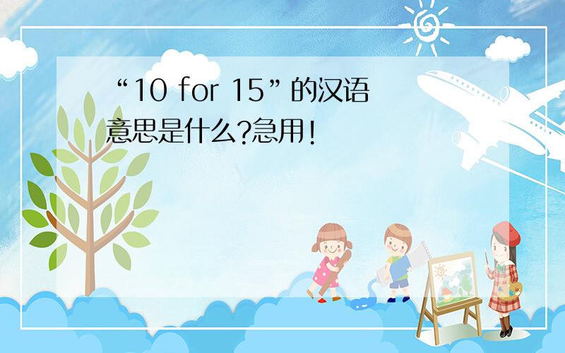 “10 for 15”的汉语意思是什么?急用!