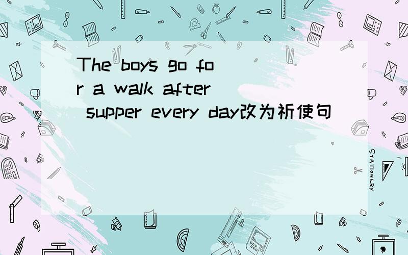 The boys go for a walk after supper every day改为祈使句
