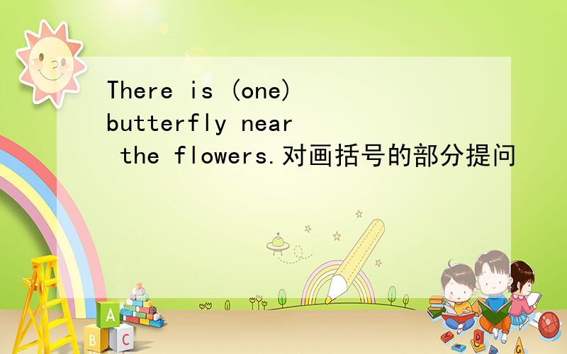 There is (one)butterfly near the flowers.对画括号的部分提问