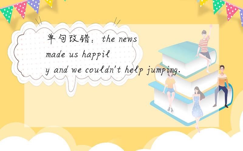 单句改错：the news made us happily and we couldn't help jumping.