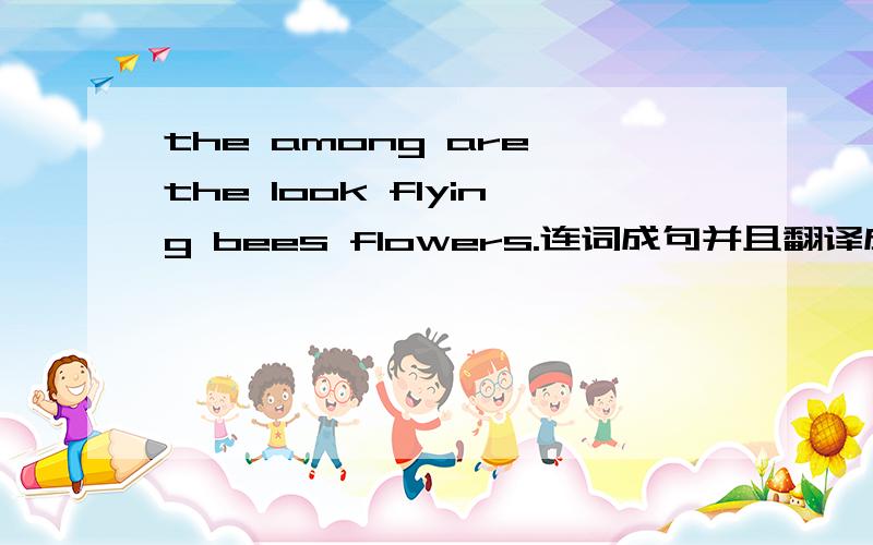 the among are the look flying bees flowers.连词成句并且翻译成中文