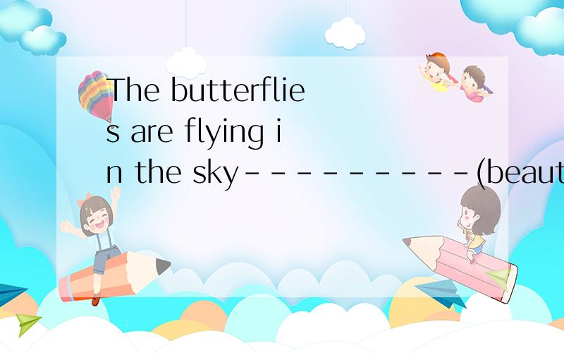 The butterflies are flying in the sky---------(beautiful)