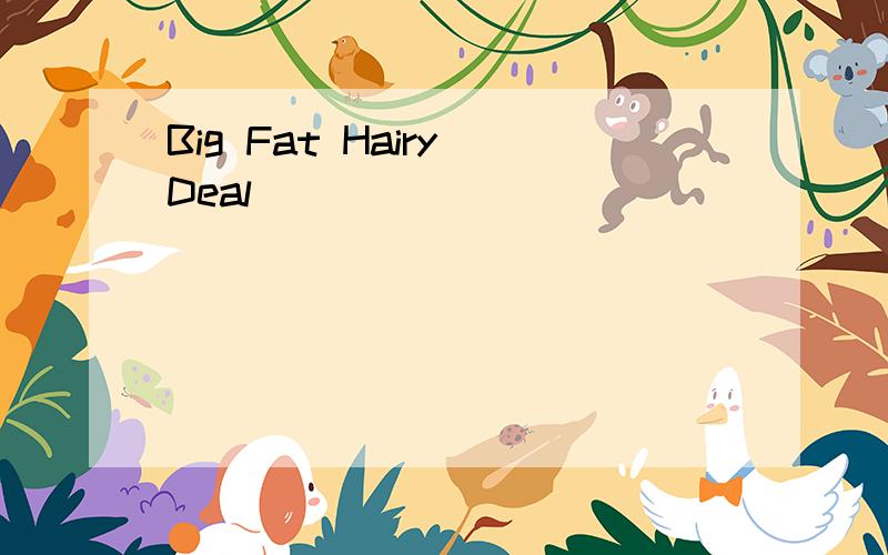 Big Fat Hairy Deal