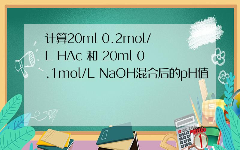 计算20ml 0.2mol/L HAc 和 20ml 0.1mol/L NaOH混合后的pH值