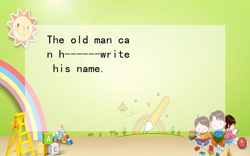 The old man can h------write his name.