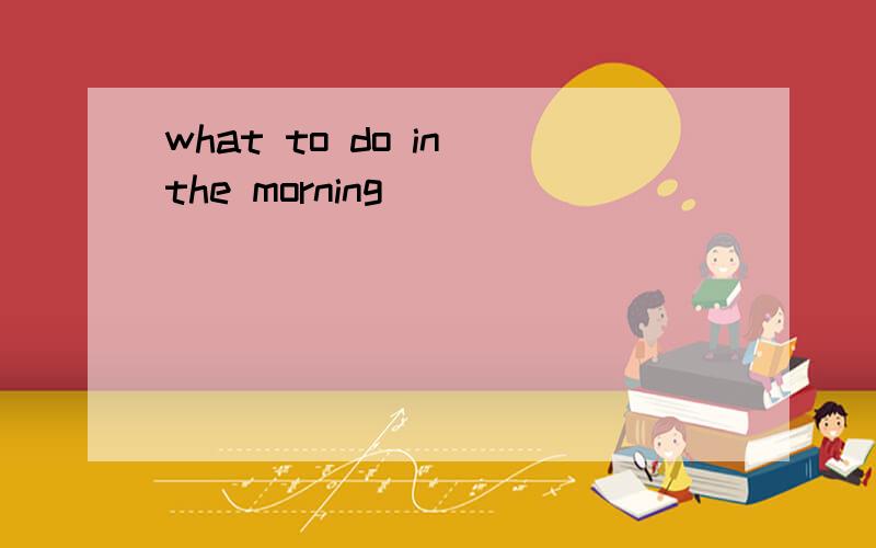 what to do in the morning