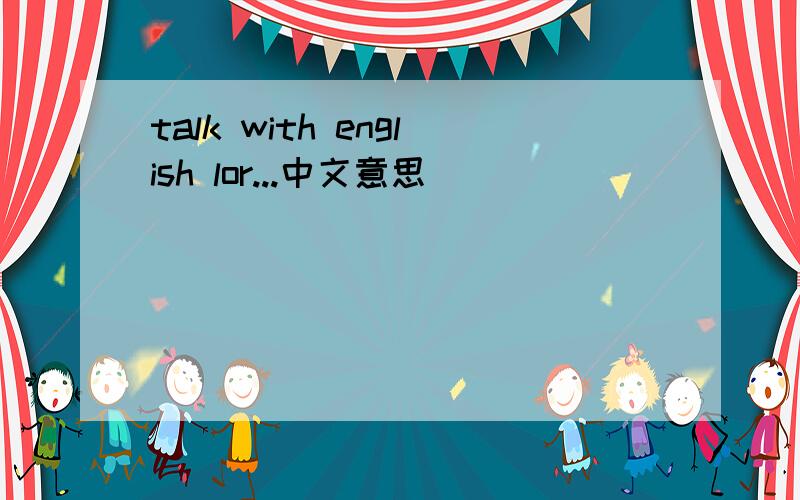 talk with english lor...中文意思