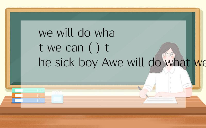 we will do what we can ( ) the sick boy Awe will do what we can ( ) the sick boyA.save B.to save C.save D.saving