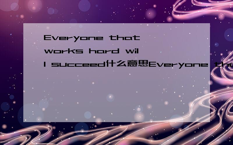 Everyone that works hard will succeed什么意思Everyone that works hard will succeed 什么意思