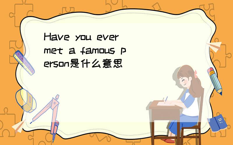 Have you ever met a famous person是什么意思
